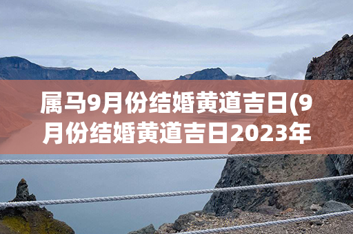 属马9月份结婚黄道吉日(9月份结婚黄道吉日2023年)