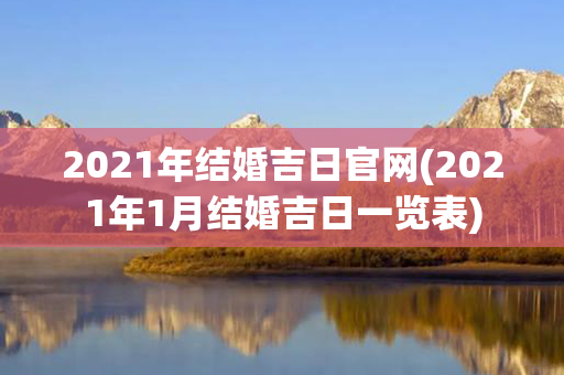 2021年结婚吉日官网(2021年1月结婚吉日一览表)