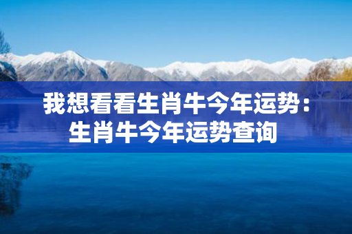 我想看看生肖牛今年运势：生肖牛今年运势查询 