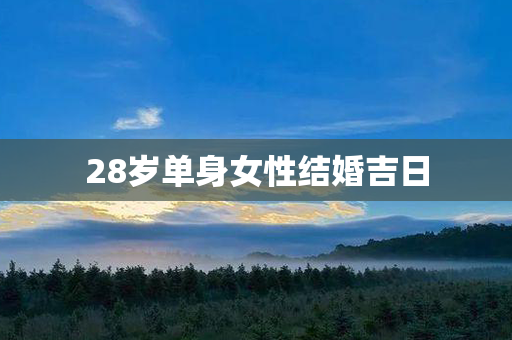 28岁单身女性结婚吉日