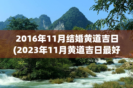 2016年11月结婚黄道吉日(2023年11月黄道吉日最好一天)