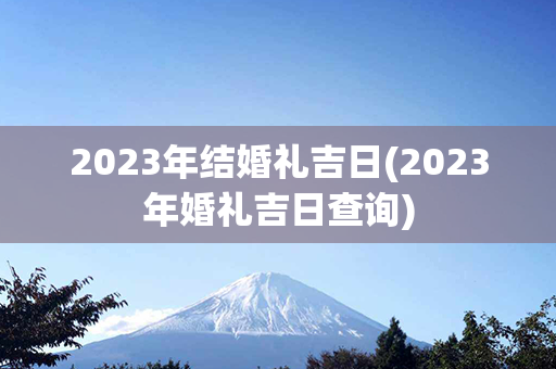 2023年结婚礼吉日(2023年婚礼吉日查询)