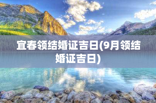 宜春领结婚证吉日(9月领结婚证吉日)