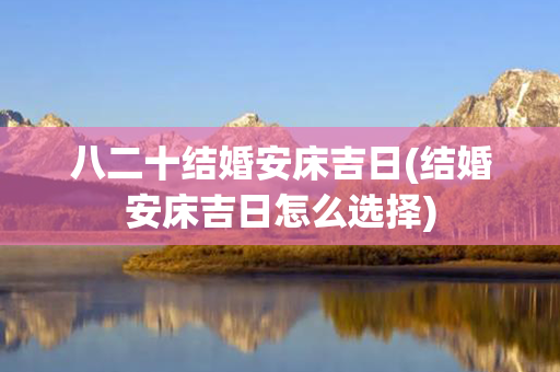 八二十结婚安床吉日(结婚安床吉日怎么选择)