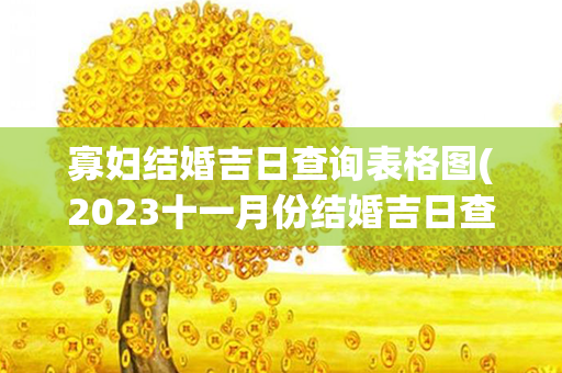 寡妇结婚吉日查询表格图(2023十一月份结婚吉日查询表格)