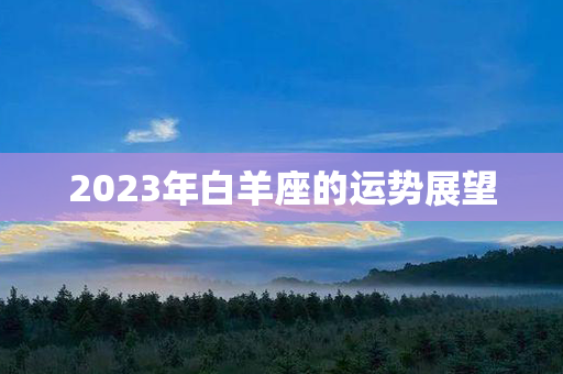 2023年白羊座的运势展望