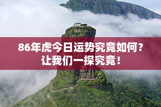 86年虎今日运势究竟如何？让我们一探究竟！