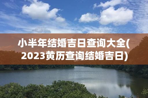 小半年结婚吉日查询大全(2023黄历查询结婚吉日)