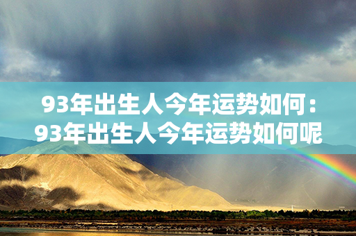 93年出生人今年运势如何：93年出生人今年运势如何呢 