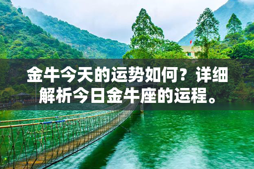 金牛今天的运势如何？详细解析今日金牛座的运程。