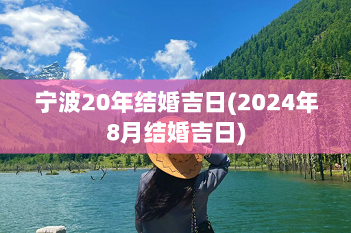 宁波20年结婚吉日(2024年8月结婚吉日)