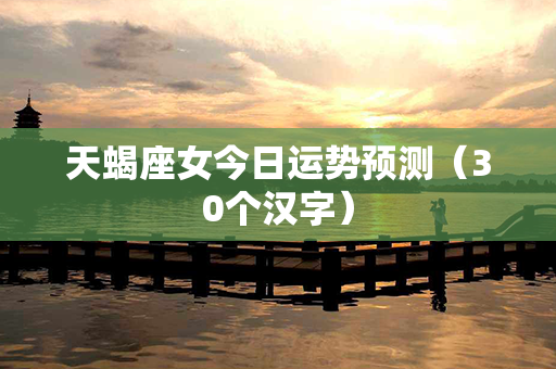 天蝎座女今日运势预测（30个汉字）