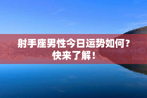 射手座男性今日运势如何？快来了解！