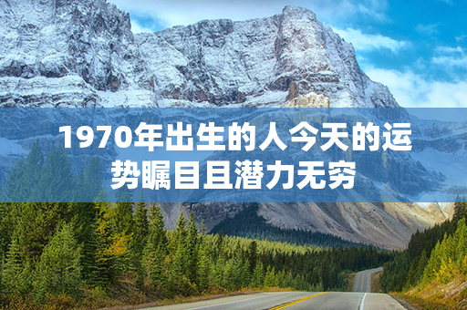 1970年出生的人今天的运势瞩目且潜力无穷