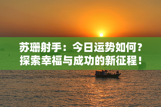 苏珊射手：今日运势如何？探索幸福与成功的新征程！