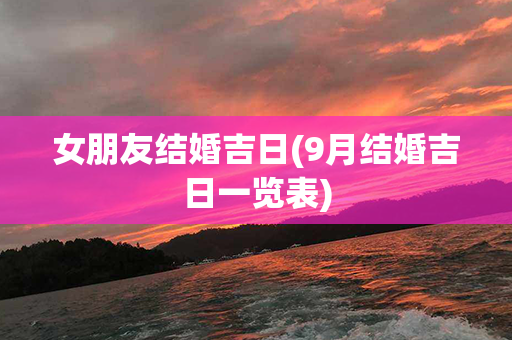 女朋友结婚吉日(9月结婚吉日一览表)