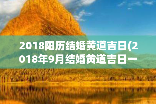 2018阳历结婚黄道吉日(2018年9月结婚黄道吉日一览表)