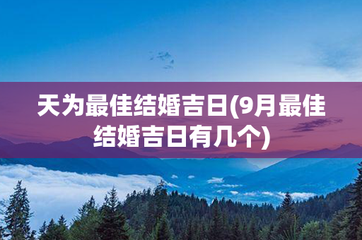 天为最佳结婚吉日(9月最佳结婚吉日有几个)