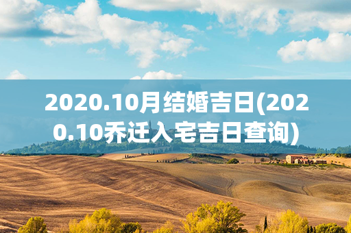 2020.10月结婚吉日(2020.10乔迁入宅吉日查询)