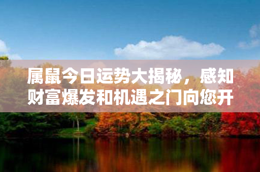 属鼠今日运势大揭秘，感知财富爆发和机遇之门向您开启！