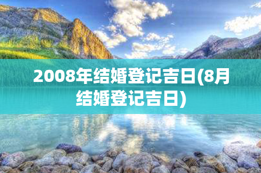 2008年结婚登记吉日(8月结婚登记吉日)