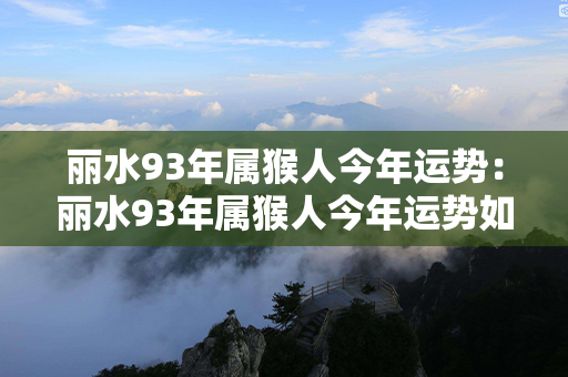 丽水93年属猴人今年运势：丽水93年属猴人今年运势如何 