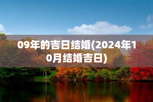 09年的吉日结婚(2024年10月结婚吉日)