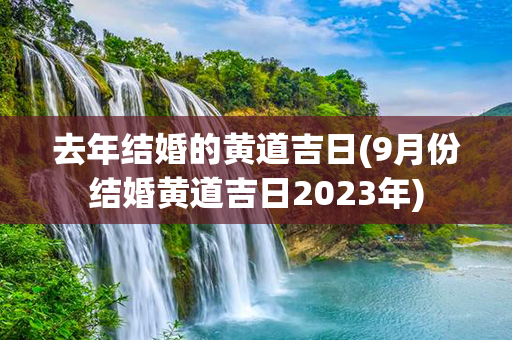 去年结婚的黄道吉日(9月份结婚黄道吉日2023年)