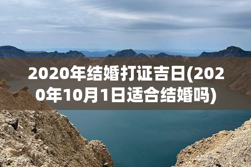 2020年结婚打证吉日(2020年10月1日适合结婚吗)