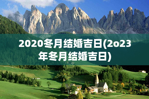 2020冬月结婚吉日(2o23年冬月结婚吉日)