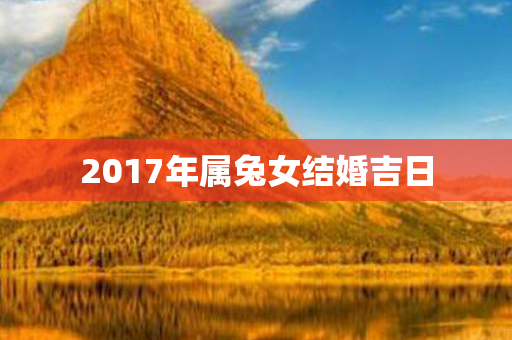 2017年属兔女结婚吉日