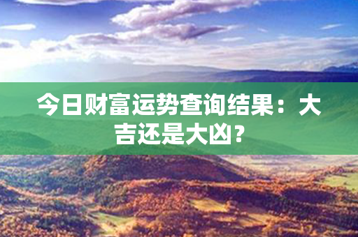 今日财富运势查询结果：大吉还是大凶？