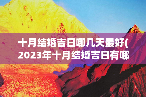 十月结婚吉日哪几天最好(2023年十月结婚吉日有哪几天)