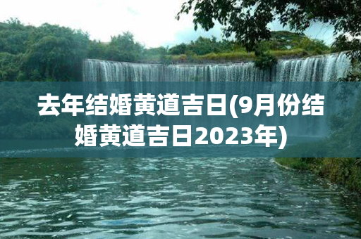 去年结婚黄道吉日(9月份结婚黄道吉日2023年)