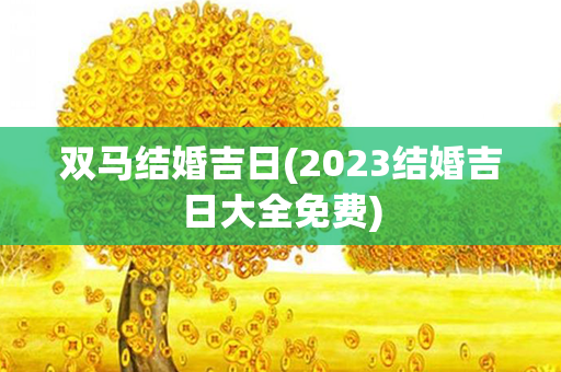 双马结婚吉日(2023结婚吉日大全免费)