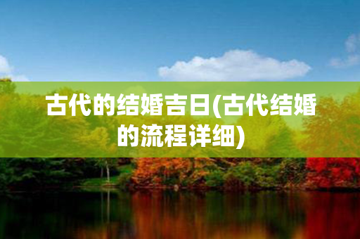 古代的结婚吉日(古代结婚的流程详细)