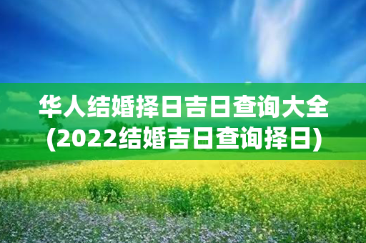 华人结婚择日吉日查询大全(2022结婚吉日查询择日)