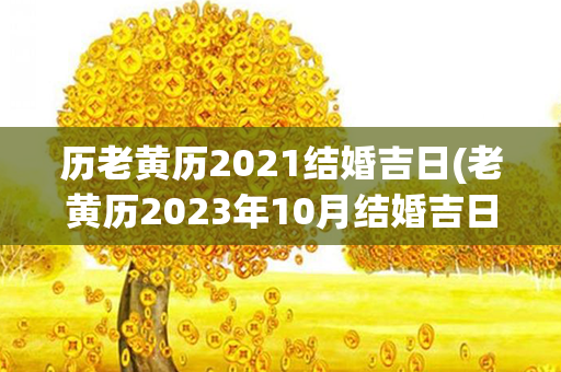 历老黄历2021结婚吉日(老黄历2023年10月结婚吉日)