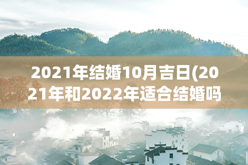 2021年结婚10月吉日(2021年和2022年适合结婚吗)