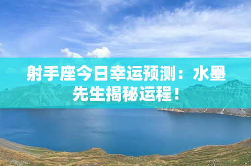 射手座今日幸运预测：水墨先生揭秘运程！