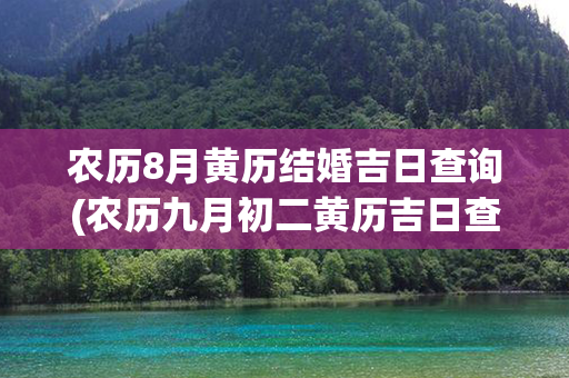 农历8月黄历结婚吉日查询(农历九月初二黄历吉日查询)