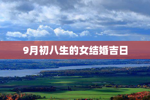 9月初八生的女结婚吉日