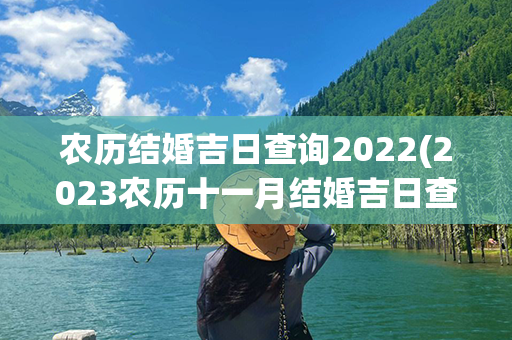 农历结婚吉日查询2022(2023农历十一月结婚吉日查询)