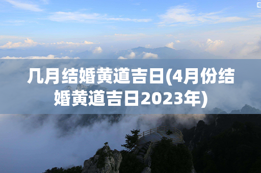 几月结婚黄道吉日(4月份结婚黄道吉日2023年)