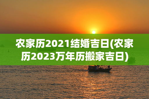 农家历2021结婚吉日(农家历2023万年历搬家吉日)