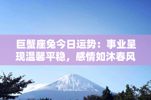 巨蟹座兔今日运势：事业呈现温馨平稳，感情如沐春风！