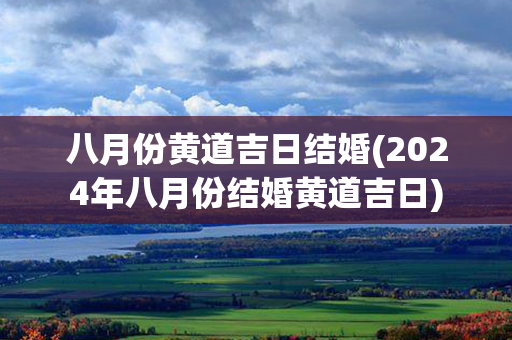 八月份黄道吉日结婚(2024年八月份结婚黄道吉日)