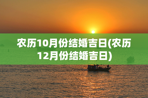 农历10月份结婚吉日(农历12月份结婚吉日)