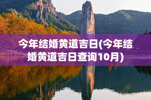 今年结婚黄道吉日(今年结婚黄道吉日查询10月)