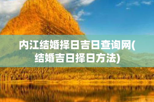 内江结婚择日吉日查询网(结婚吉日择日方法)